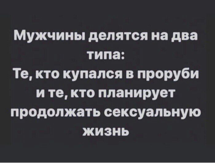 Мужчины делятся на два типа Те кто купался в проруби и те кто планирует продолжать сексуальную жизнь