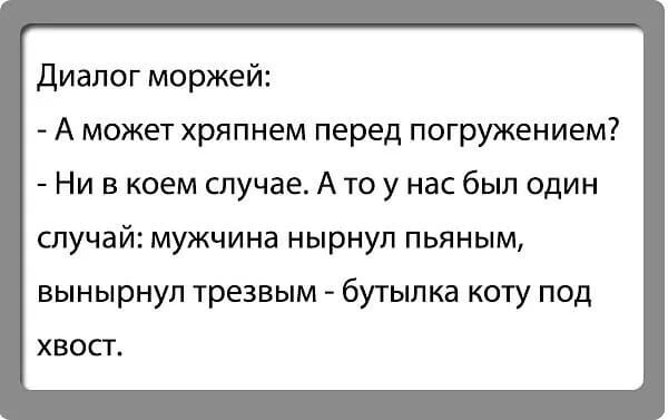 Диалог моржей А может хряпнем перед погружением Ни в коем случае А то у нас был один случай мужчина нырнул пьяным ВЫНЫрНУЛ трезвым _ бутылка КОТУ ПОД ХВОСТ