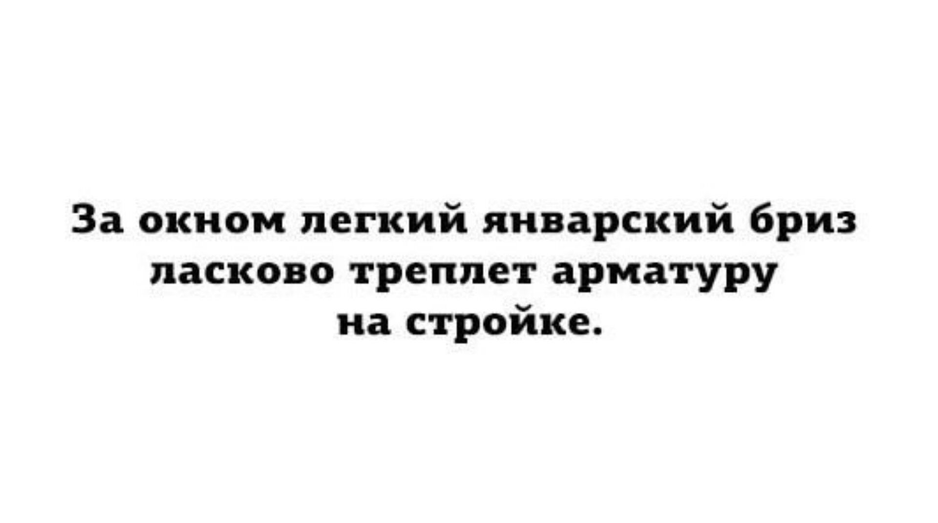 За окном легкий январский бриз ласково треплет арматуру на стройке.