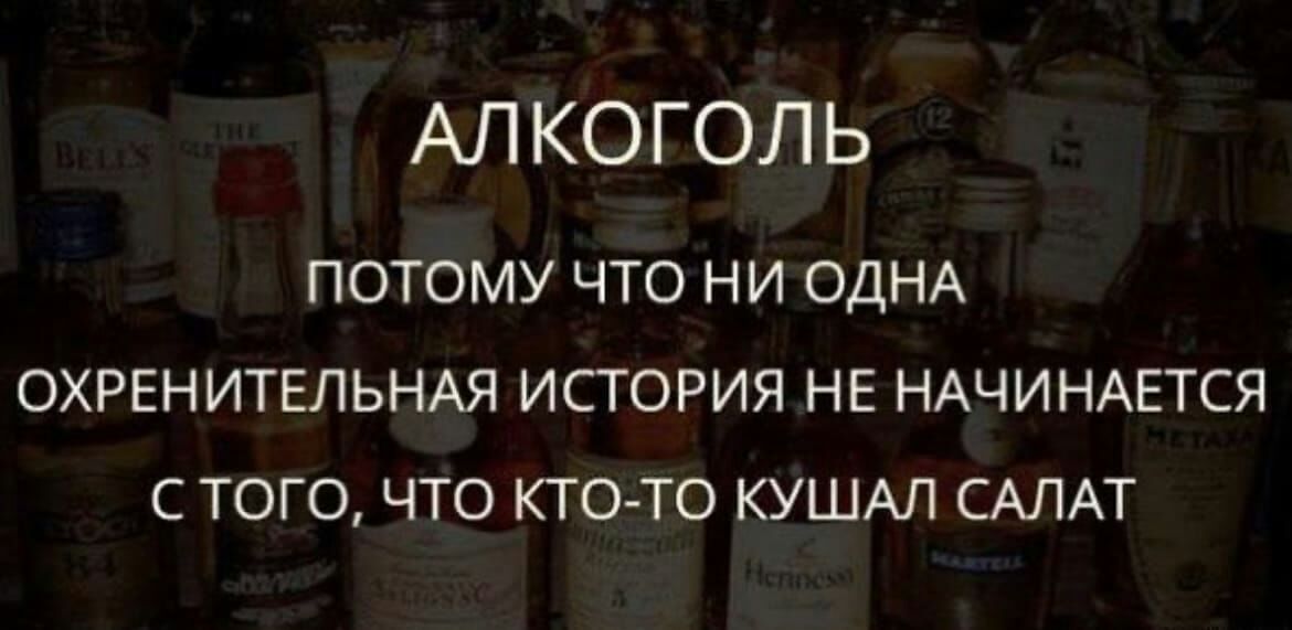 АЛКОГОЛЬ ПОТОМУ ЧТО НИ ОДНА ОХРЕНИТЕЛЬНАЯ ИСТОРИЯ НЕ НАЧИНАЕТСЯ С ТОГО ЧТО КТО ТО КУШАЛ САЛАТ