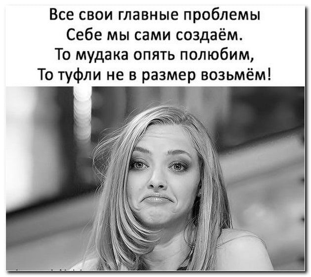 Все СВОИ главные проблемы Себе мы сами создаём То мудака опять полюбим То туфли не в размер возьмём