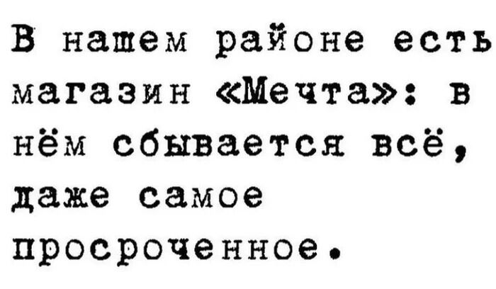 В нашем районе есть магазин Мечта в нём сбывается всё даже самое просроченное