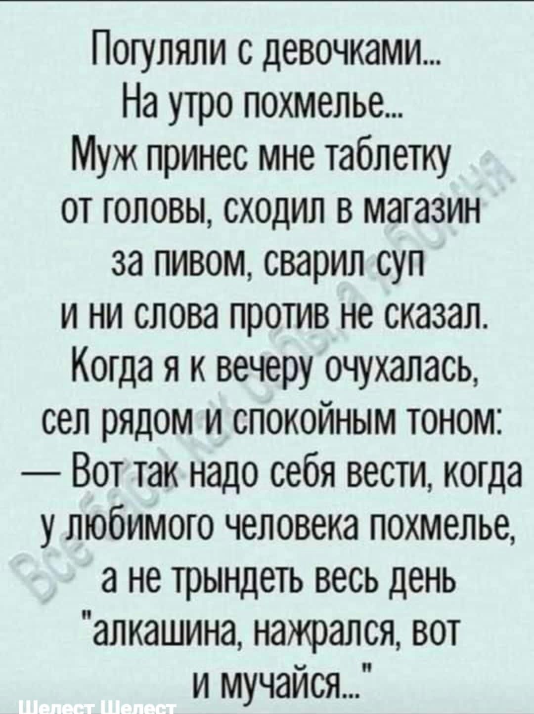Погуляли с девочками На утро похмелье Муж принес мне таблетку от головы сходил в магазин за пивом сварил суп и ни слова против не сказал Когда я к вечеру очухалась сел рядом и спокойным тоном Вот так надо себя вести когда у любимого человека похмелье а не трындеть весь день алкашина нажрался вот и мучайся