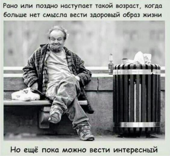 Рано или поздно наступает такой возраст, когда больше нет смысла вести здоровый образ жизни но ещё пока можно вести интересный