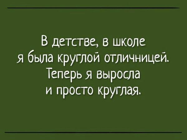 В детстве в школе я была круглой отличницеи Теперь я выросла и просто круглая
