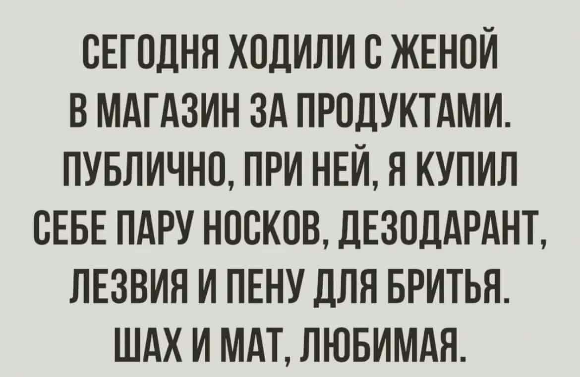 СЕГОДНЯ ХОДИЛИ С ЖЕНПИ В МАГАЗИН ЗА ПРОДУКТАМИ ПУБЛИЧНО ПРИ НЕЙ Я КУПИЛ СЕБЕ ПАРУ НОВКОВ ДЕЗОДАРАНЪ ЛЕЗВИЯ И ПЕНУ ДЛЯ БРИТЬЯ ШАХ И МАТ ЛЮБИМАЯ