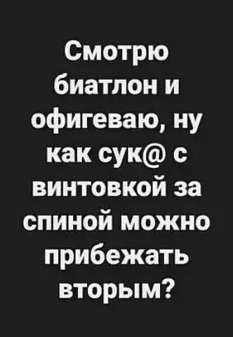 Смотрю биатлон и офигеваю ну как сук винтовкой за спиной можно прибежать вторым