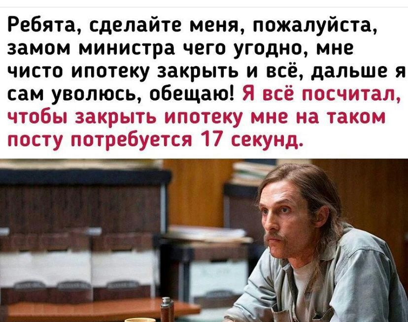 Ребята сделайте меня пожалуйста замом МИНИСТРЗ ЧЕГО УГОДНЩ мне чисто ипотеку закрыть и всё дальше я сам уволюсь обещаю Я всё гос ПОЗЬ ЗЕКРЫТЬ ИПЗТВКУ 1 23 Т ПоСТу потреаузшя 17 се