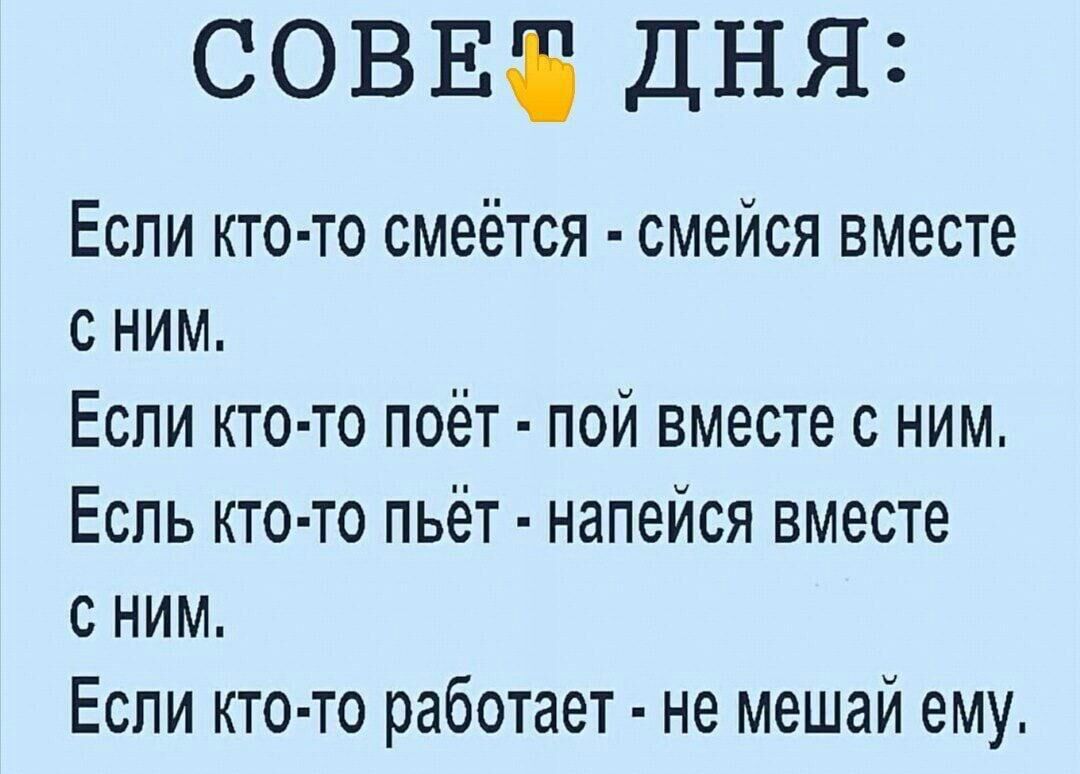 СОВЕЗ ДНЯ Если кто то смеётся смейся вместе с ним Если кто то поёт пой вместе с ним Есль кто то пьёт напейся вместе с ним Если кто то работает не мешай ему