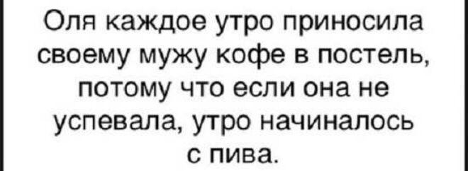 Оля каждое утро приносила своему мужу кофе в постель потому что если она не успевала утро начиналось с пива