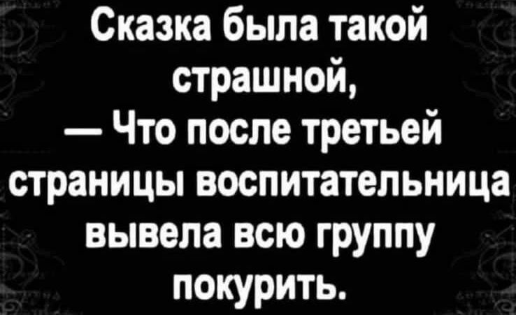 Сказка была такой страшной Что после третьей страницы воспитательница вывела всю группу покурить