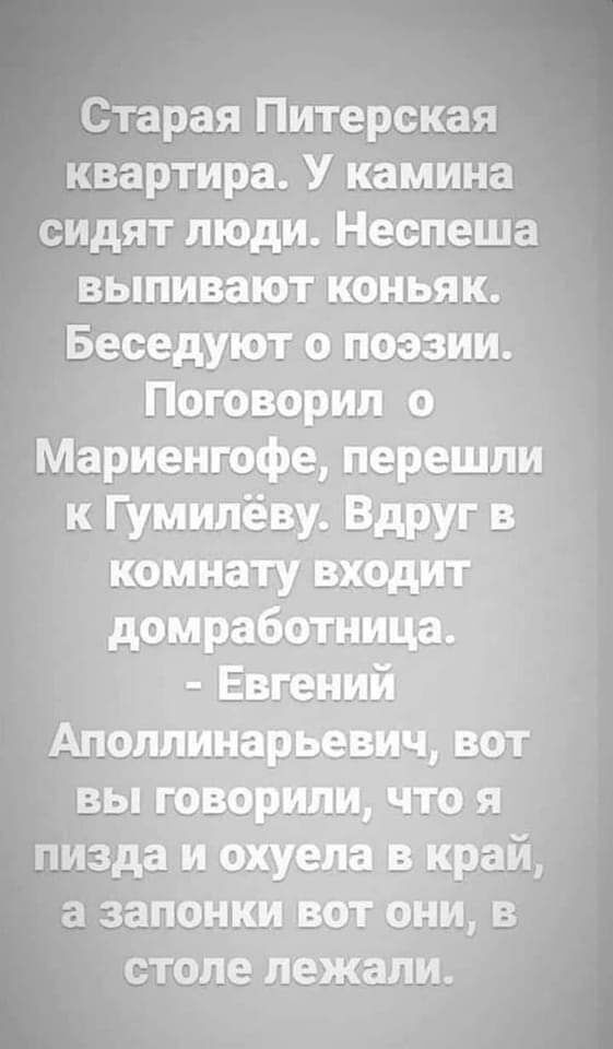 Старая Питерская квартира У камина сидят люди Неспеша выпивают коньяк Беседуют о поэзии Поговорип о Мариенгофе перешли к Гумилёву Вдруг в комнату входит домработница Евгений Аполлинарьевич вот вы говорилидчто я пизда и охуела в край а запонки вот они в столе лежали