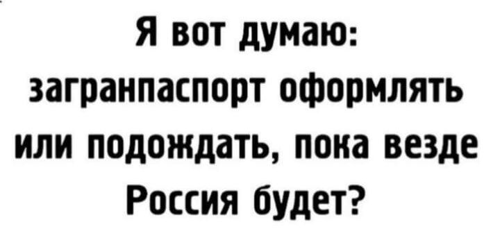 Я вот думаю загранпаспорт оформлять или подождать пока везде Россия будет