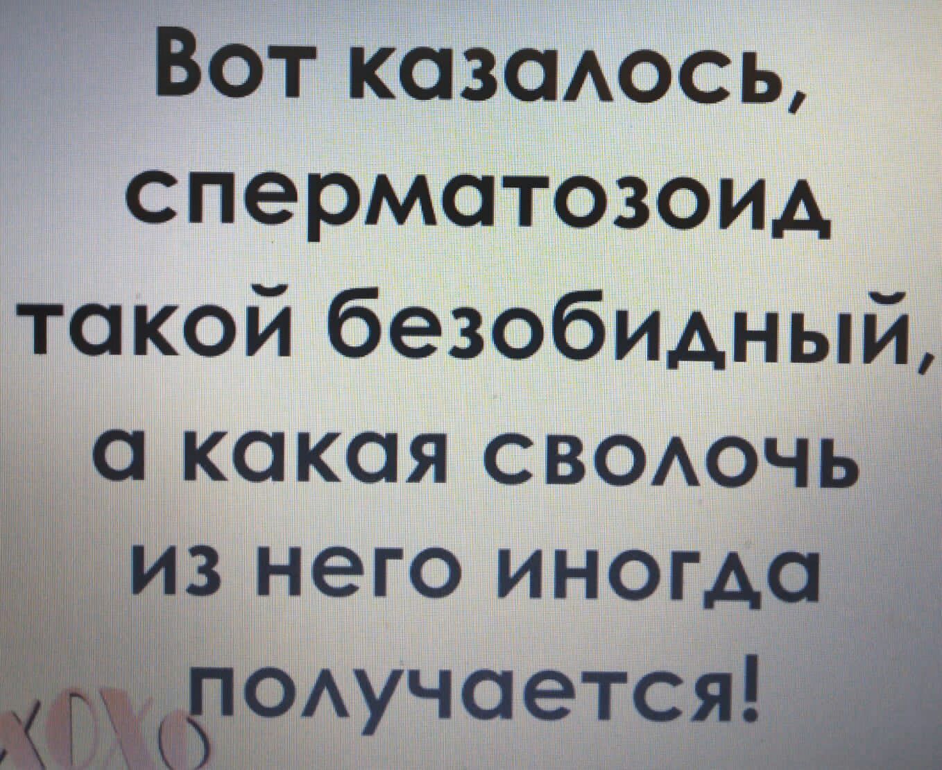М Н Вот козсмось сперматозоид такой безобидный УЧ0ется