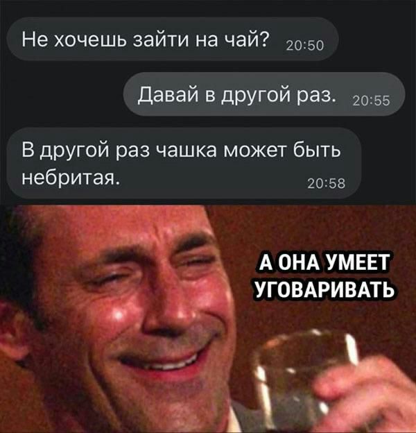 Не хочешь ЗЭЙТИ на чай 2050 Давай в другой раз 2055 В другой раз чашка может быть небритая 2058 А ОНА УМЕЕТ УГОВАРИВАТЬ