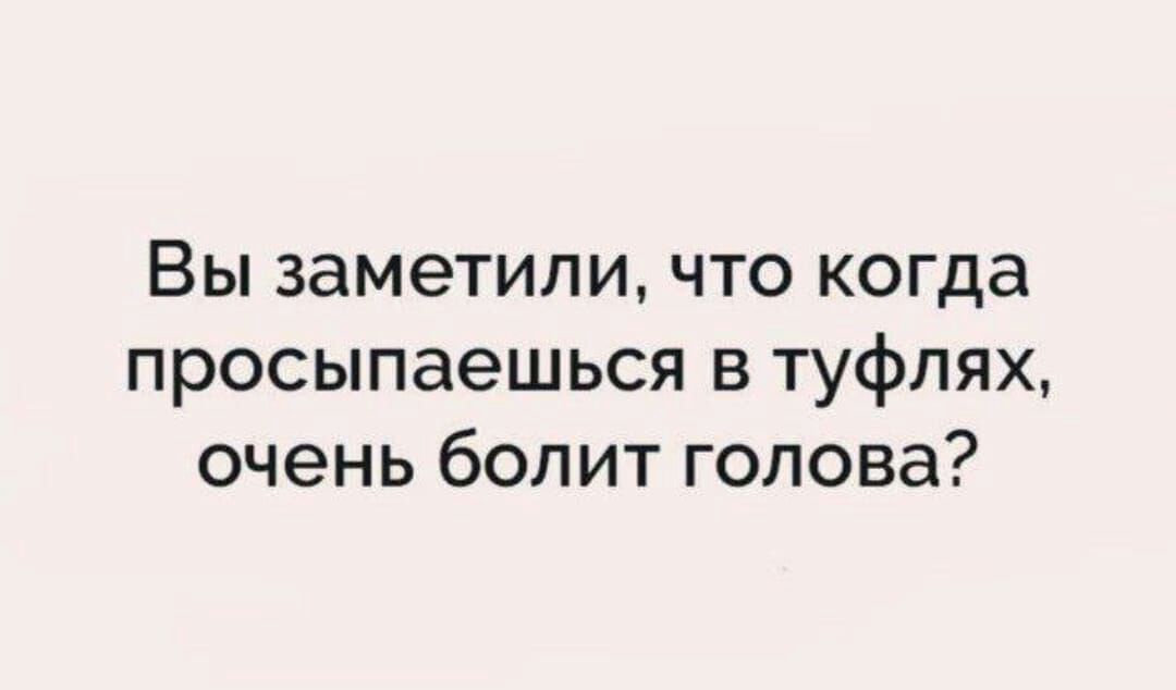 Вы заметили что когда просыпаешься в туфлях очень болит голова