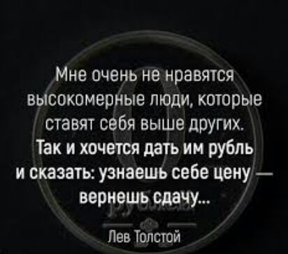 Мне очень не нравятся высокомерные люди которые ставят сёбя выше других Так и хочется дать им рубль и сказать узнаешь себе цену вернешь сдачу Лев Толстой