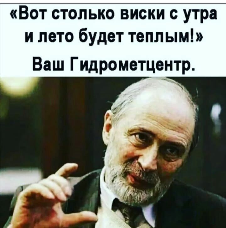 Вот столько виски с утра и лето будет теплым Ваш Гидрометцентр