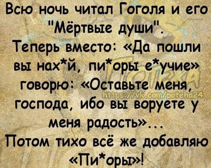 Всю ночь читал Гоголя и его Мёртвые души Теперь вместо Да пошли вы нахй пиоры еучие _ говорю Оставьте мёня господа ибо вы воруете у _ меня родость Потом тихо всё же добавляю Пиоры