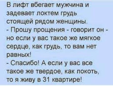 В лифт вбегает мужчина и задевает локтем грудь стоящей рядом женщины Прошу прощения говорит он но если у вас такое же мягкое сердце как грудь то вам нет равных Спасибо А если у вас все такое же твердое как локоть то я живу в 31 квартира