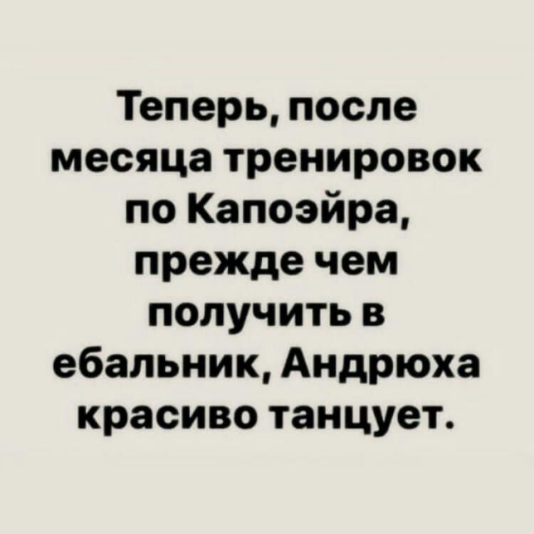 Теперь после месяца тренировок по Капоэйра прежде чем получить в ебальник Андрюха красиво танцует