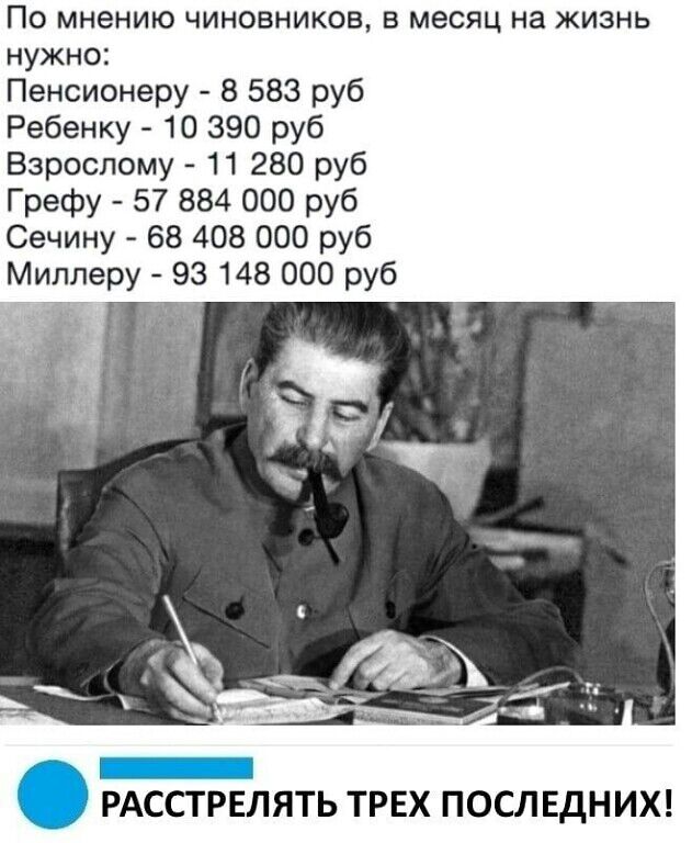 По мнению чиновников в месяц на жизнь нужно Пенсионеру 8 583 руб Ребенку 10 390 руб Взрослому 11 280 руб Грефу 57 884 000 руб Сечину 68 408 000 руб Мипперу 93 148 000 руб РАСПРЕЛЯТЬ ТРЕХ ПОСЛЕДНИХ