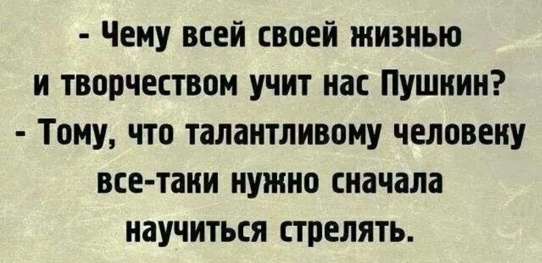 Чему всей своей жизнью и творчеством учит нас Пушкин Тому что талантливому человеку все таки нужно сначала научиться стрелять