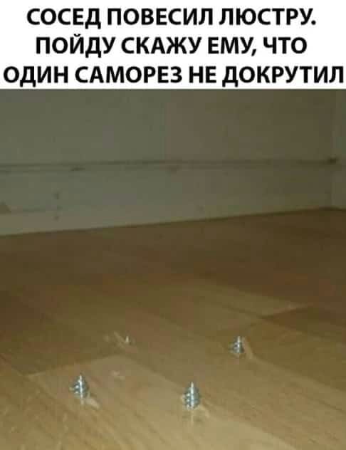 СОСЕД ПОВЕСИЛ ЛЮСТРУ ПОЙДУ СКАЖУ ЕМУ ЧТО ОДИН САМОРЕЗ НЕ дОКРУТИЛ