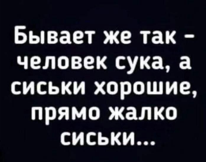 Бывает же так человек сука а сиськи хорошие прямо жалко сиськи