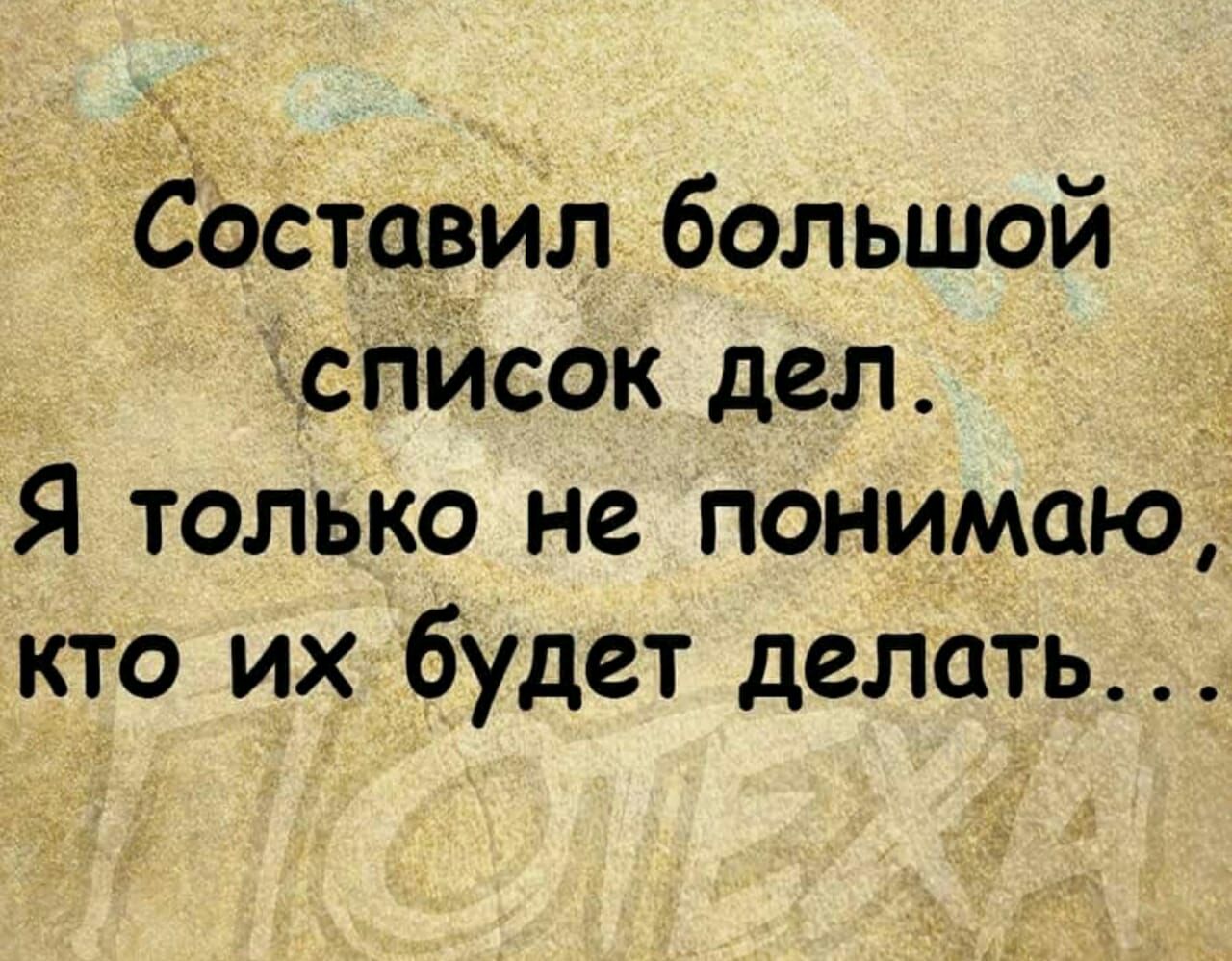 Составил большой сгпйсок дел Я только не понимаю кто их будет делать
