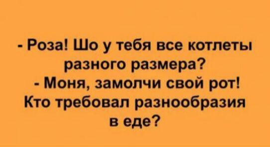 Роза Шо у тебя все котлеты разного размера Моня замопчи свой рот Кто требовал разнообразия в еде