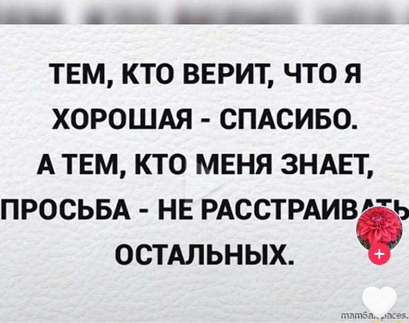 ТЕМ КТО ВЕРИТ ЧТО Я ХОРОШАЯ СПАСИБО А ТЕМ КТО МЕНЯ ЗНАЕТ ПРОСЬБА НЕ РАССТРАИВ ОСТАЛЬНЫХ