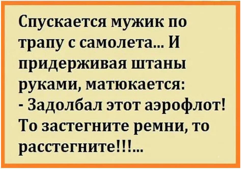 Спускается мужик по трапу с самолета И придерживая штаны руками матюкается Задолбал этот аэрофлот То застегните ремни то расстегните