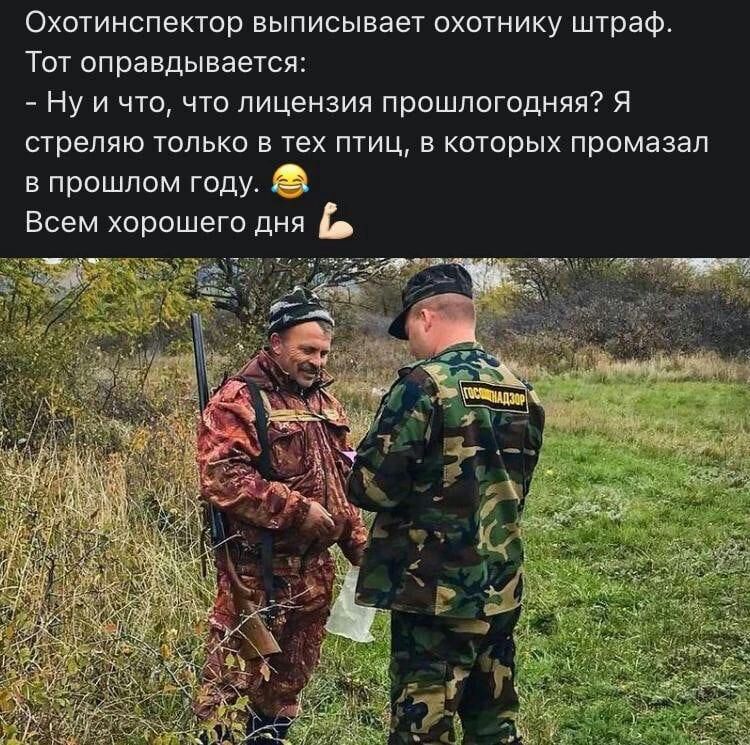 Охотинспектор выписывает охотнику штраф Тот оправдывается Ну и что что лицензия прошлогодняя Я стреляю только в тех птиц в которых промазал в прошлом году Всем хорошего дня