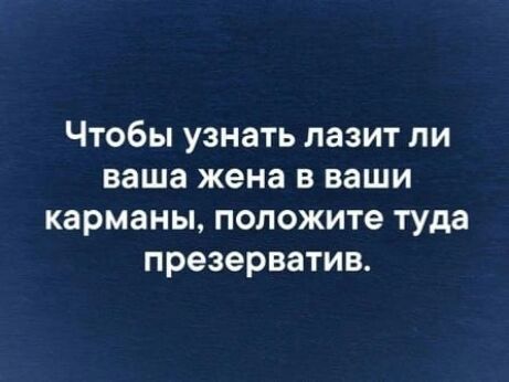 Чтобы узнать лазит ли ваша жена в ваши карманы положите туда презерватив