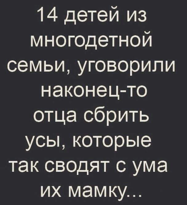 14 детей из многодетной семьи уговорили наконец то отца сбрить усы которые так сводят с ума их мамку