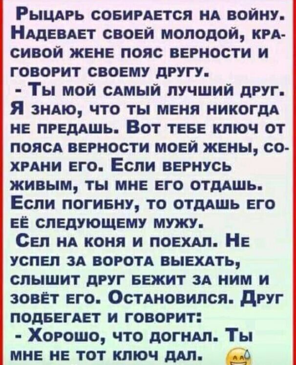 Рыцдрь соеирдется иА войну Нддевдет своей молодой крд сивой жене пояс верности и говорит своему другу Ты мой сдмый лучший друг Я зндю что ты меня никогдд ие ПРЕДАШЬ Вот теве ключ от поясд верности моей жены со хрАии его Если вернусь живым ты мне его отдАшь Если погиену то отшшь его ее следующему мужу Сел нд коня и поет Не успел ЗА ВОРОТА вышть слышит друг БЕЖИТ зд ним и зовёт его Остдиовился друг 
