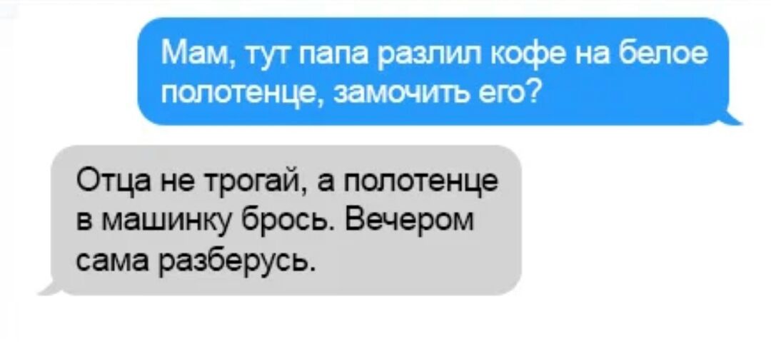 Мам тут папа разпил кофе на беп полотенце замочить ет Оща не трогай а полотенце в машинку брось Вечером сама разберусь