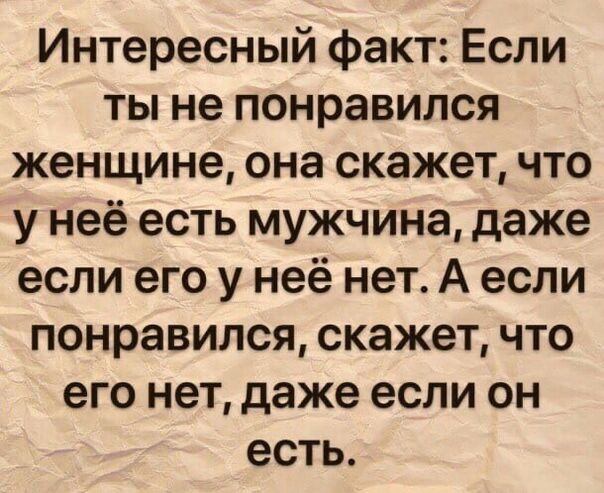 Интересный факт Если ты не понравился женщине она скажет что у неё есть мужчина даже если его у неё нет А если понравился скажет что его нет даже если он есть