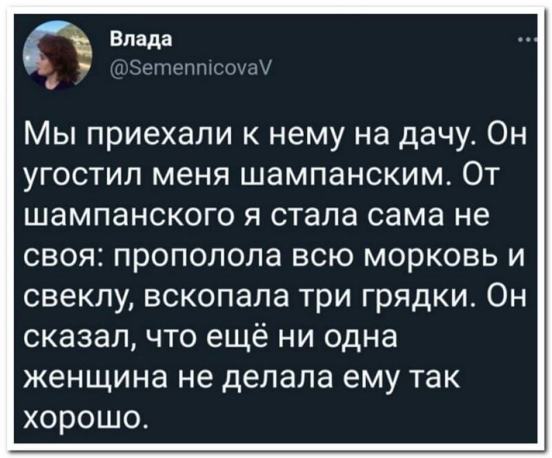 впала ун щ о Мы приехали к нему на дачу Он угостил меня шампанским От шампанского я стала сама не своя прополола всю морковь и свеклу вскопапа три грядки Он сказалчто ещё ни одна женщина не делала ему так хорошо