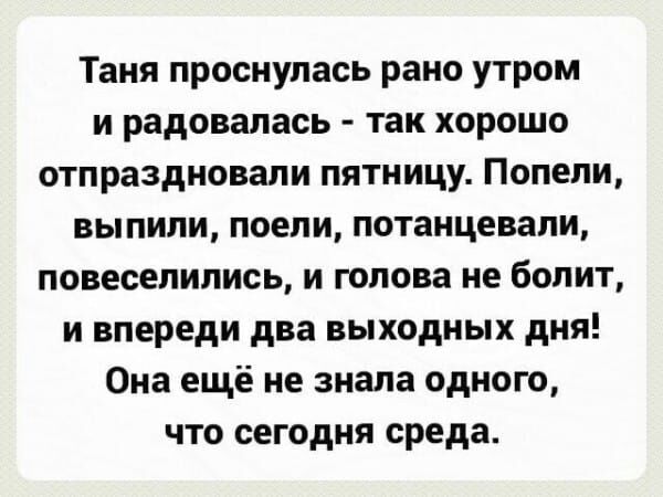 Таня проснулась рано утром и радовалась так хорошо отпраздновали пятницу Попали выпили поели потанцевапи повеселились и голова не болит и впереди два выходных дня Она ещё не знала одного что сегодня среда