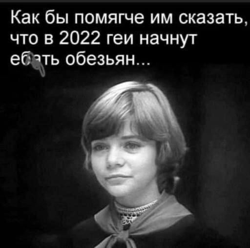 Как бы помягче им сказать что в 2022 геи начнут ебать обезьян