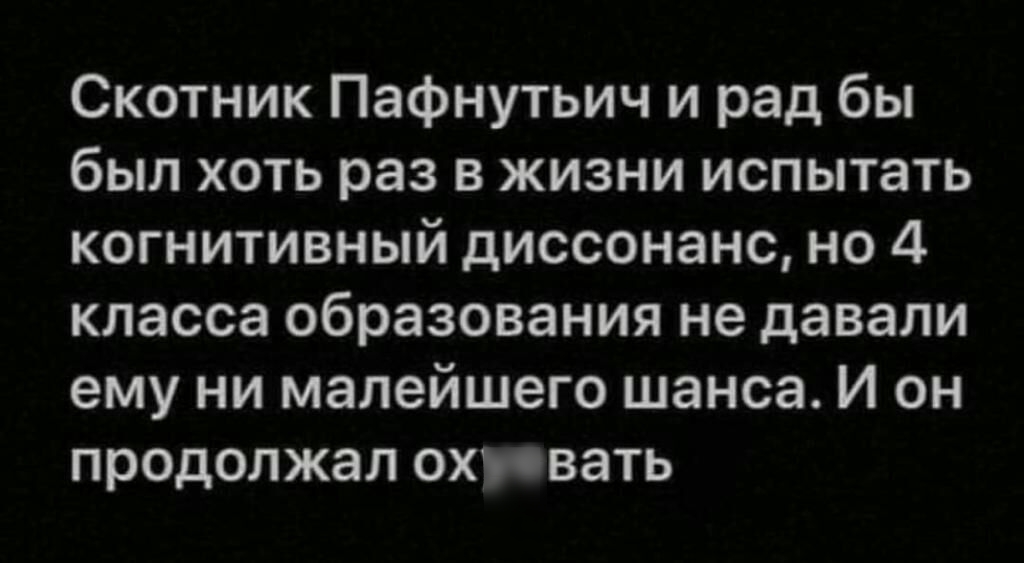 Скотник Пафнутьич и рад бы был хоть раз в жизни испытать когнитивный диссонанс но 4 класса образования не давали ему ни малейшего шанса И он продолжал охуевать