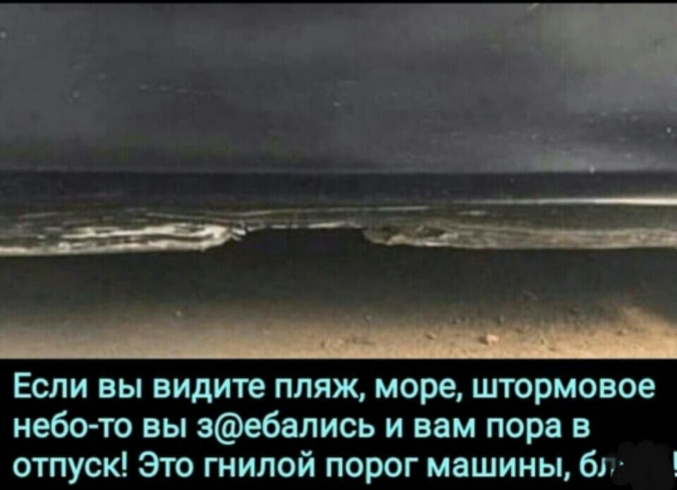 Если вы видите пляж море штормовое небо то вы зебались и вам пора в отпуск Это гнилой порог машины бг