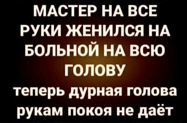 МАСТЕР НА ВСЕ РУКИ ЖЕНИЛСЯ НА БОЛЬНОЙ НА ВСЮ ГОЛОВУ теперь дурная голова рукам покоя не даёт