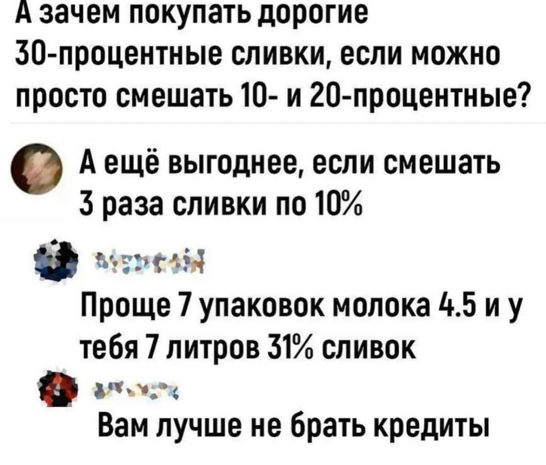 А зачем покупать дорогие 30 лроцеитные сливки если можно просто смешать 10 и 20 процентные А ещё выгоднее если смешать 3 раза сливки по 10 Мэт Ы Проще 7 упаковок молока 45 и у тебя 7 литров 31 сливок Вам лучше не брать кредиты