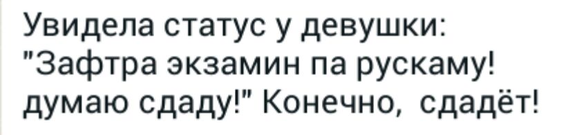 Увидела статус у девушки Зафтра экзамин па рускаму думаю сдаду Конечно сдадёт