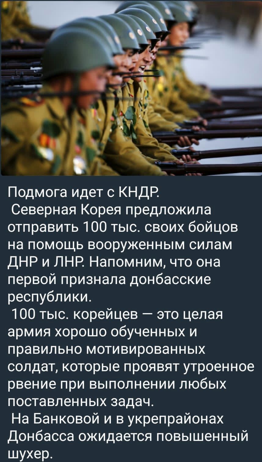 Подмога идет КНДР Северная Корея предложила отправить 100 тыс своих бойцов на ПОМОЩЬ вооруженным силам ДНР и ЛНР Напомним что она первой признала донбасские республики 100 тыс корейцев это целая армия хорошо обученных и правильно мотивированных солдат которые проявят утроенное рвение при ВЫПОЛНеНИИ ЛЮБЫХ поставленных задач На Банковой и в укрепрайонах Донбасса ожидается повышенный шухер __ _