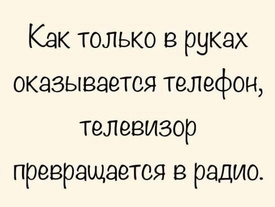 Как только в руках оказывается телефон телевизор превращается из радио