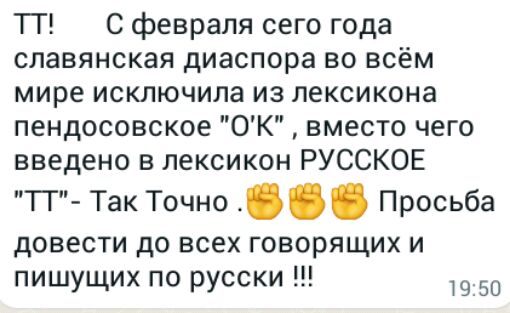 ТТ С февраля сего года славянская диаспора во всём мире исключила из лексикона пендосовское ОК вместо чего введено в лексикон РУССКОЕ ТГ Так Точно Просьба довести до всех говорящих и пишущих по русски 1950